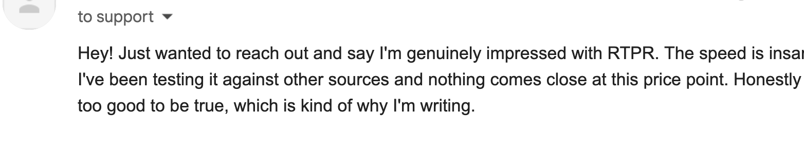 Email from a user saying RTPR speed beats other sources at the price point.